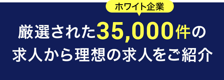 厳選されたホワイト企業35,000件の求人から理想の求人をご紹介