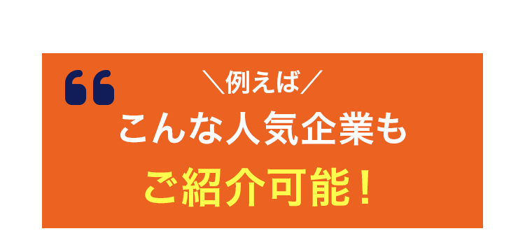 ＼例えば／こんな人気企業もご紹介可能！